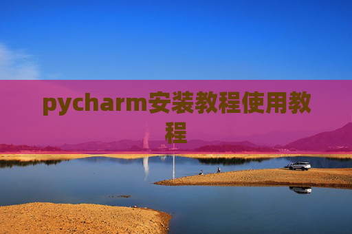 pycharm安装教程使用教程